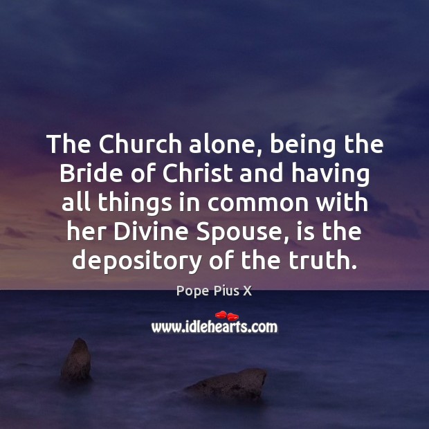The Church alone, being the Bride of Christ and having all things Pope Pius X Picture Quote