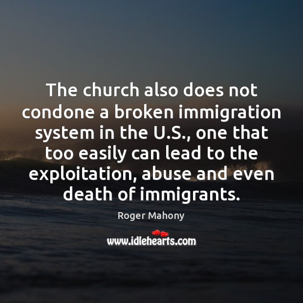 The church also does not condone a broken immigration system in the Roger Mahony Picture Quote