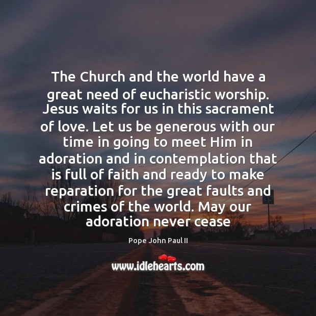 The Church and the world have a great need of eucharistic worship. Pope John Paul II Picture Quote