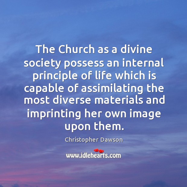 The church as a divine society possess an internal principle of life which is capable of Christopher Dawson Picture Quote