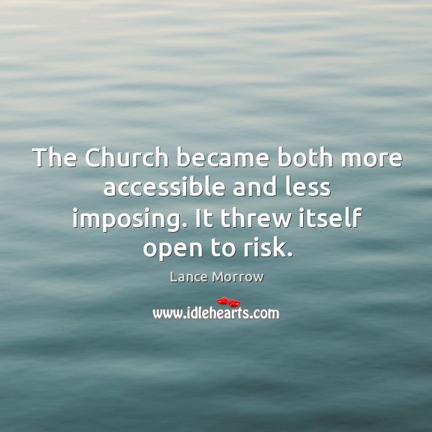 The church became both more accessible and less imposing. It threw itself open to risk. Lance Morrow Picture Quote