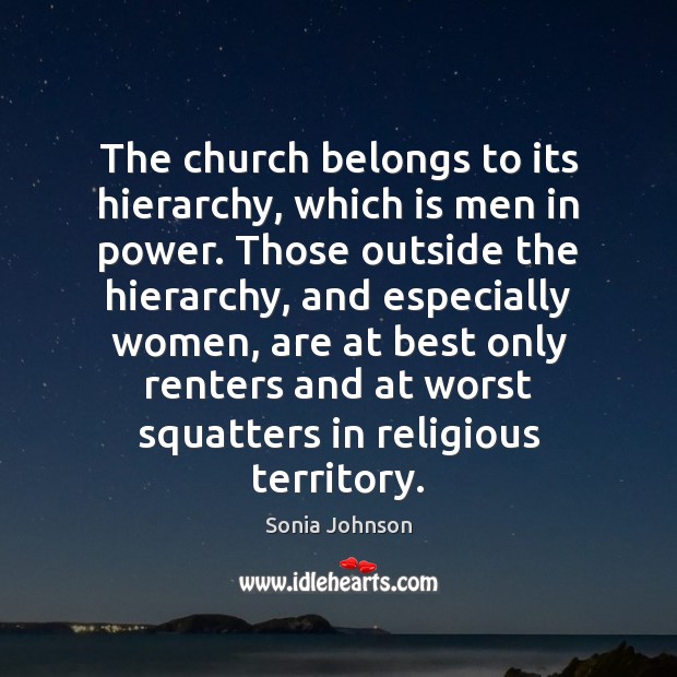 The church belongs to its hierarchy, which is men in power. Those Sonia Johnson Picture Quote