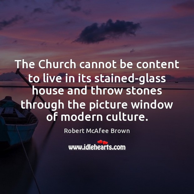 The Church cannot be content to live in its stained-glass house and Robert McAfee Brown Picture Quote
