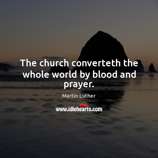 The church converteth the whole world by blood and prayer. Image