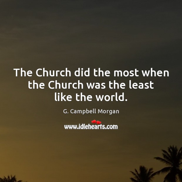 The Church did the most when the Church was the least like the world. G. Campbell Morgan Picture Quote