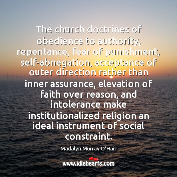 The church doctrines of obedience to authority, repentance, fear of punishment, self-abnegation, Madalyn Murray O’Hair Picture Quote