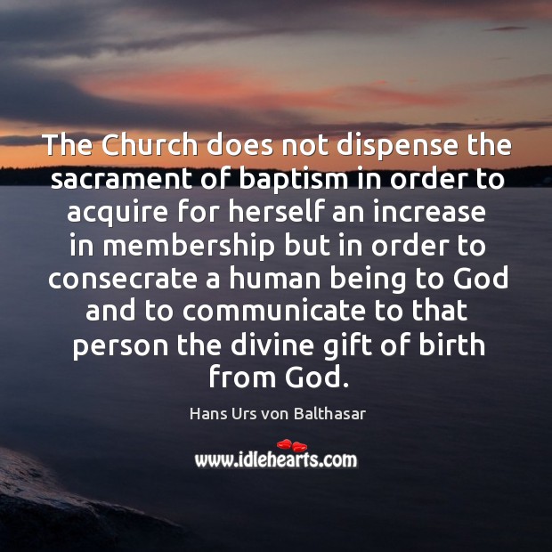 The Church does not dispense the sacrament of baptism in order to Hans Urs von Balthasar Picture Quote