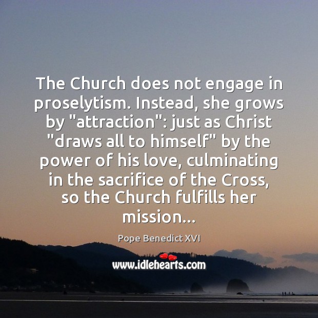 The Church does not engage in proselytism. Instead, she grows by “attraction”: Image