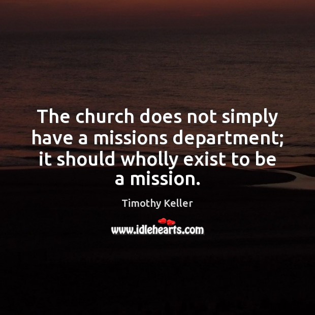 The church does not simply have a missions department; it should wholly Timothy Keller Picture Quote