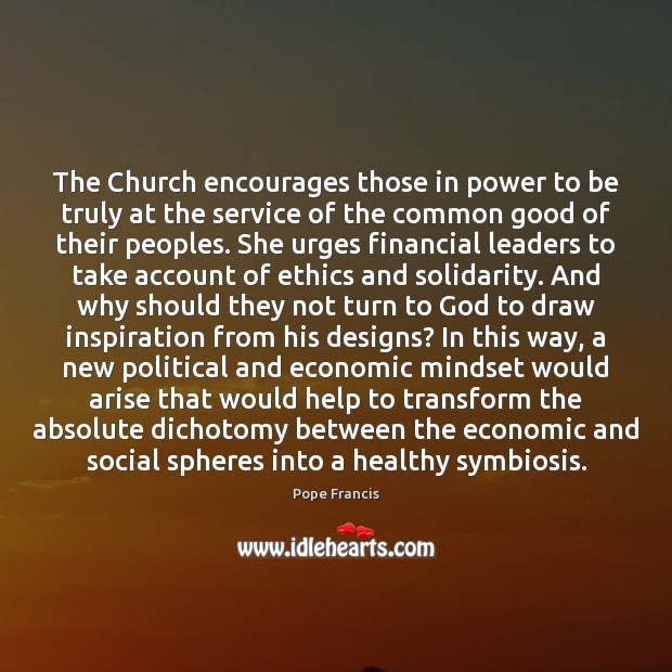 The Church encourages those in power to be truly at the service Pope Francis Picture Quote