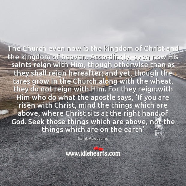 The Church even now is the kingdom of Christ and the kingdom Saint Augustine Picture Quote