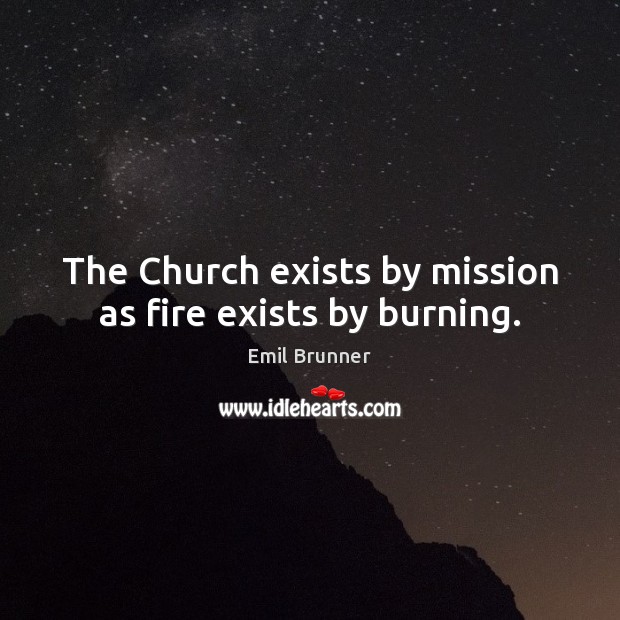 The Church exists by mission as fire exists by burning. Image