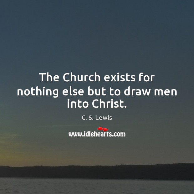 The Church exists for nothing else but to draw men into Christ. Image