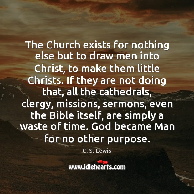 The Church exists for nothing else but to draw men into Christ, C. S. Lewis Picture Quote