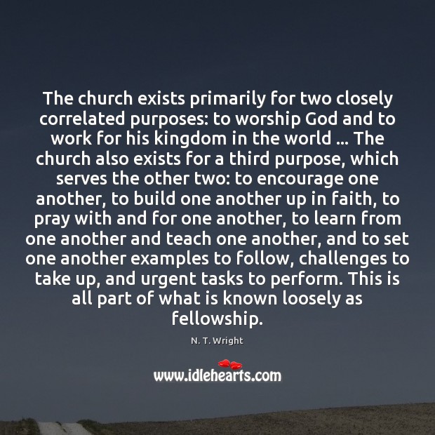 The church exists primarily for two closely correlated purposes: to worship God N. T. Wright Picture Quote