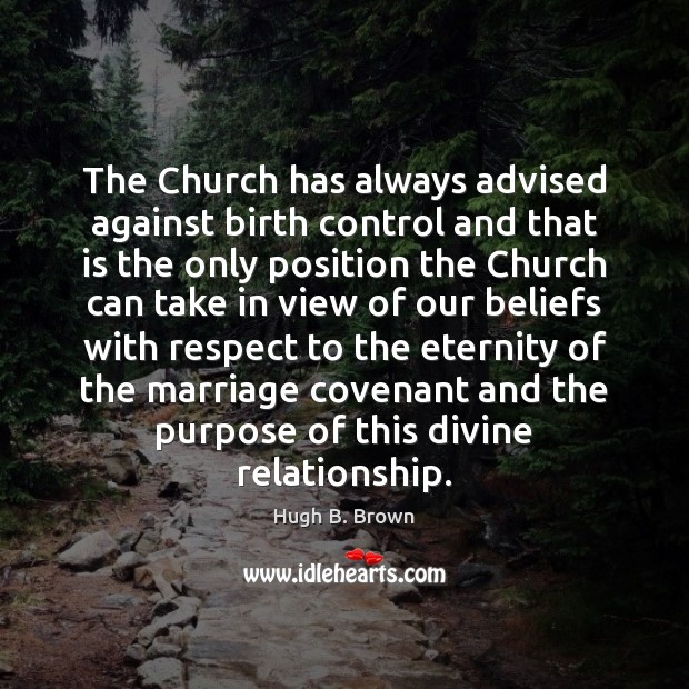 The Church has always advised against birth control and that is the Hugh B. Brown Picture Quote