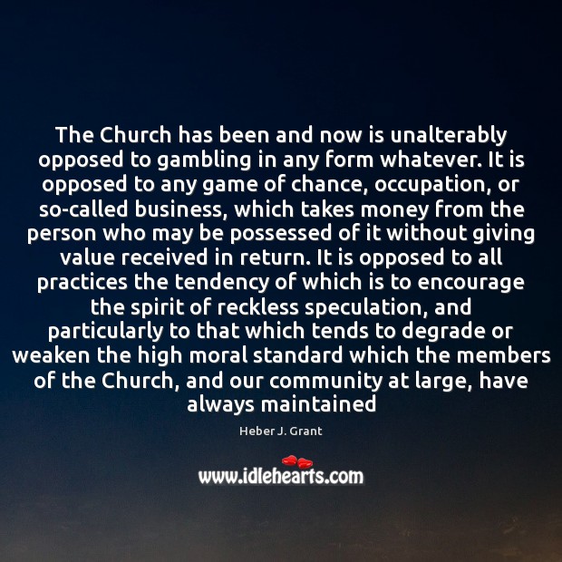 The Church has been and now is unalterably opposed to gambling in Heber J. Grant Picture Quote