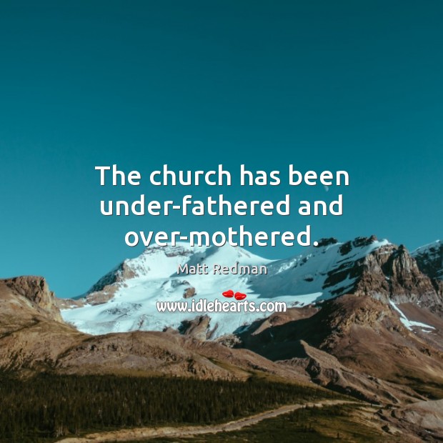 The church has been under-fathered and over-mothered. Matt Redman Picture Quote