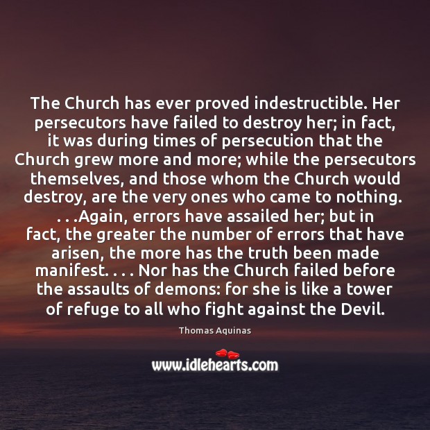 The Church has ever proved indestructible. Her persecutors have failed to destroy Thomas Aquinas Picture Quote