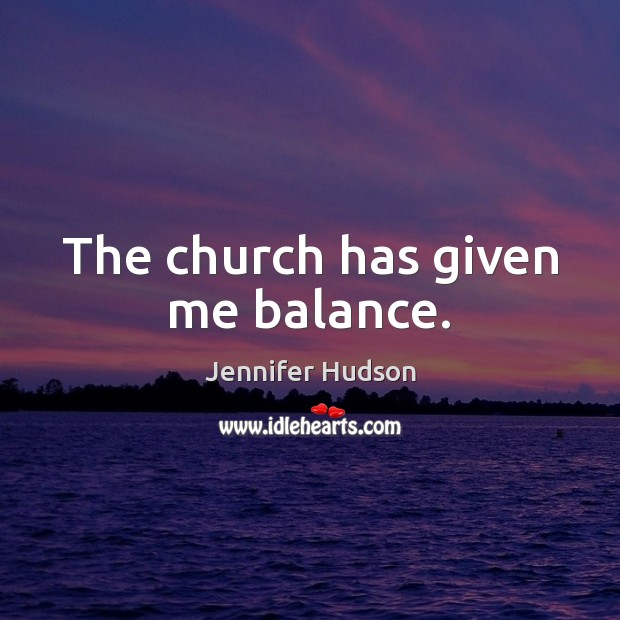 The church has given me balance. Jennifer Hudson Picture Quote