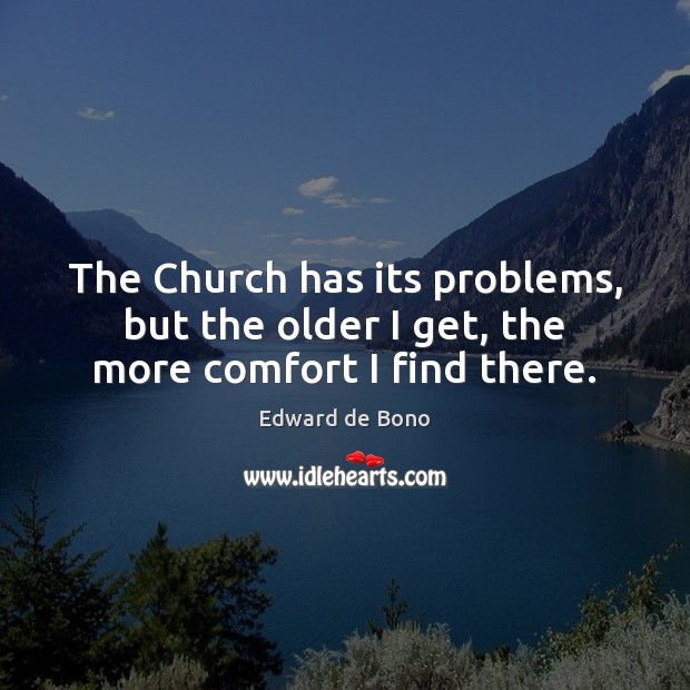 The Church has its problems, but the older I get, the more comfort I find there. Edward de Bono Picture Quote