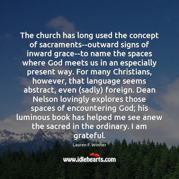 The church has long used the concept of sacraments–outward signs of inward Lauren F. Winner Picture Quote