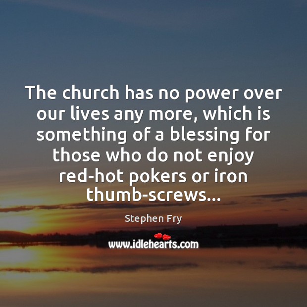 The church has no power over our lives any more, which is Stephen Fry Picture Quote
