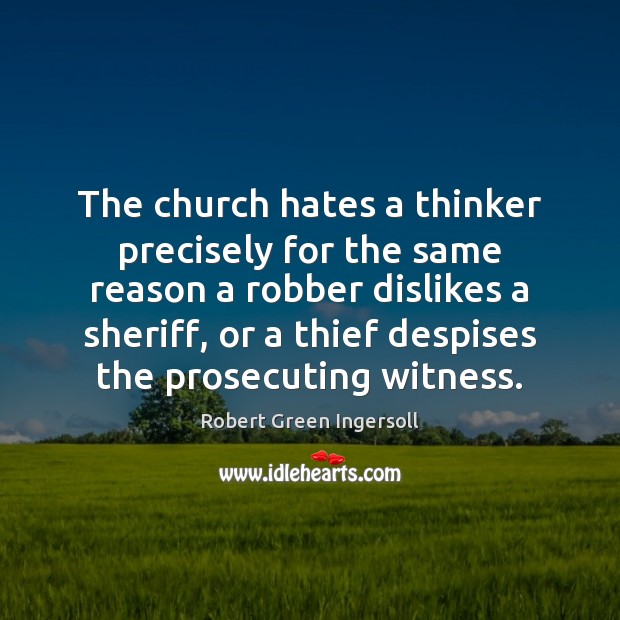The church hates a thinker precisely for the same reason a robber Robert Green Ingersoll Picture Quote