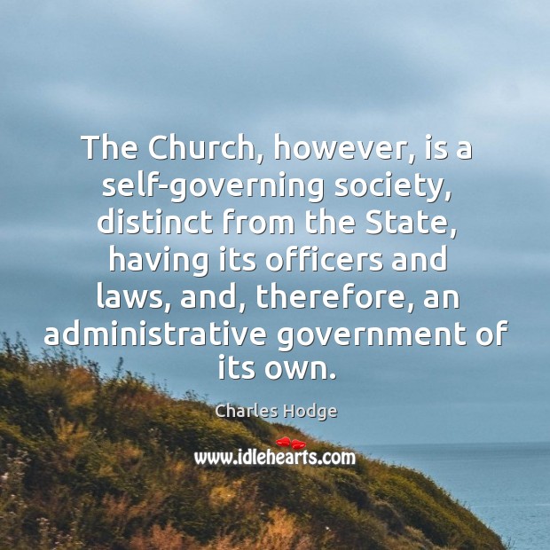 The church, however, is a self-governing society, distinct from the state, having its officers and laws Charles Hodge Picture Quote