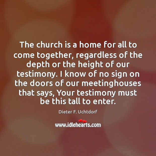 The church is a home for all to come together, regardless of Dieter F. Uchtdorf Picture Quote