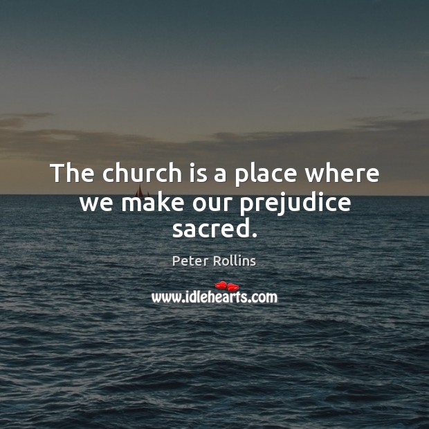 The church is a place where we make our prejudice sacred. Image