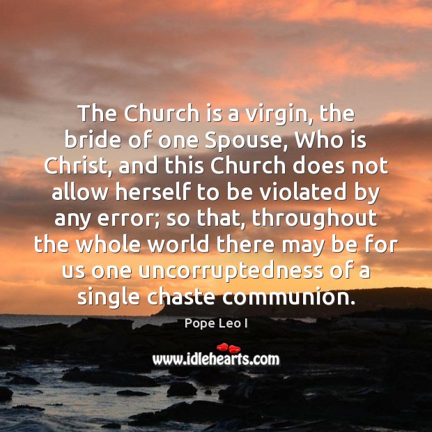 The Church is a virgin, the bride of one Spouse, Who is Pope Leo I Picture Quote