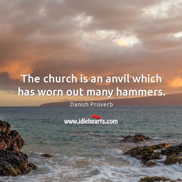 The church is an anvil which has worn out many hammers. Image