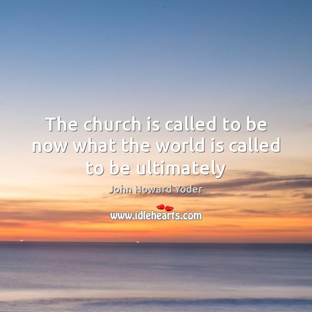 The church is called to be now what the world is called to be ultimately Image
