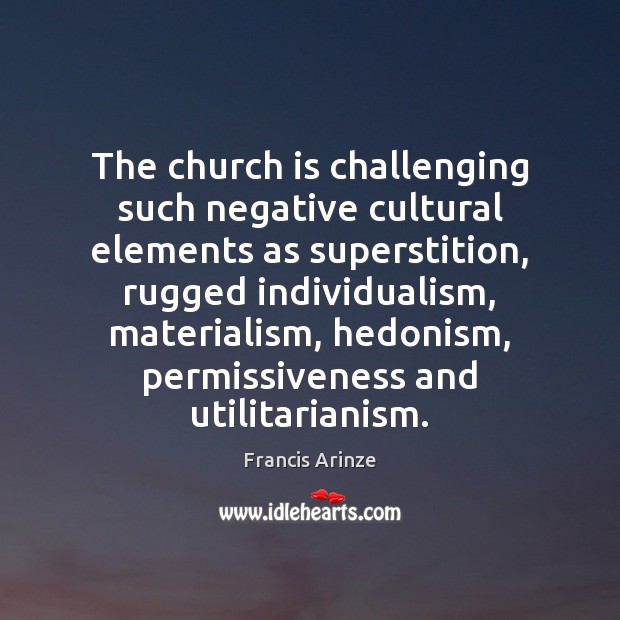 The church is challenging such negative cultural elements as superstition, rugged individualism, Francis Arinze Picture Quote