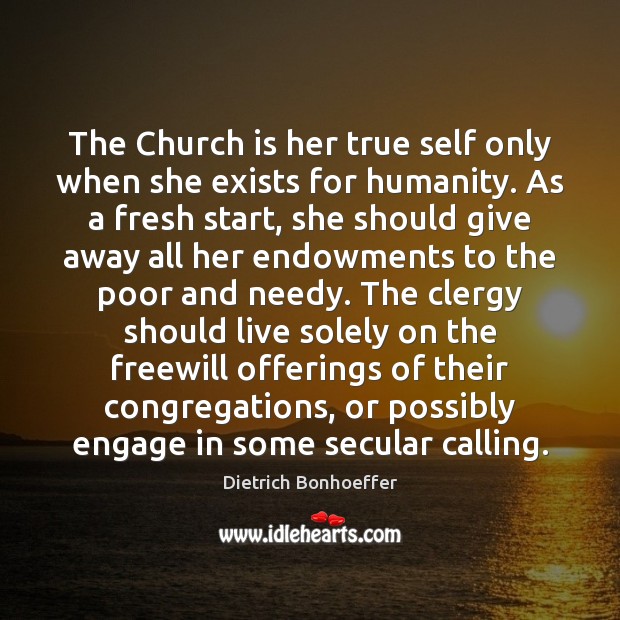 The Church is her true self only when she exists for humanity. Dietrich Bonhoeffer Picture Quote