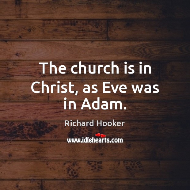 The church is in Christ, as Eve was in Adam. Richard Hooker Picture Quote