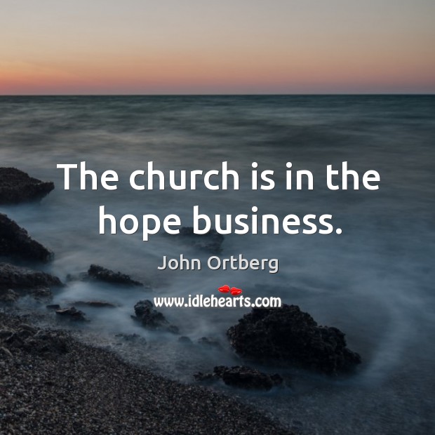 The church is in the hope business. John Ortberg Picture Quote