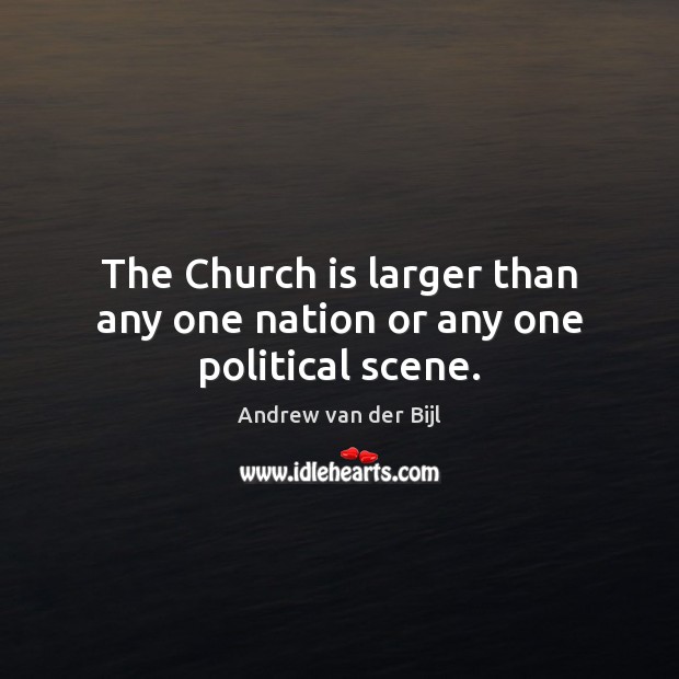 The Church is larger than any one nation or any one political scene. Andrew van der Bijl Picture Quote
