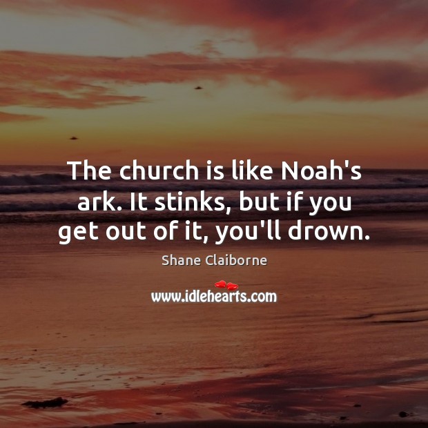 The church is like Noah’s ark. It stinks, but if you get out of it, you’ll drown. Shane Claiborne Picture Quote