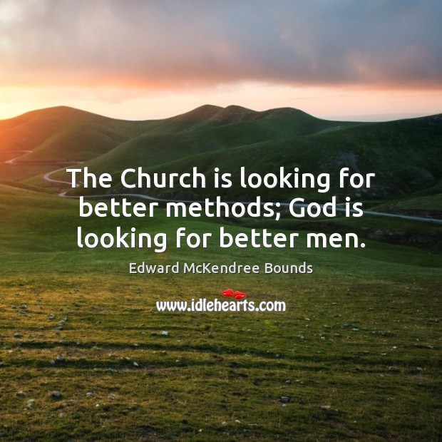 The Church is looking for better methods; God is looking for better men. Edward McKendree Bounds Picture Quote