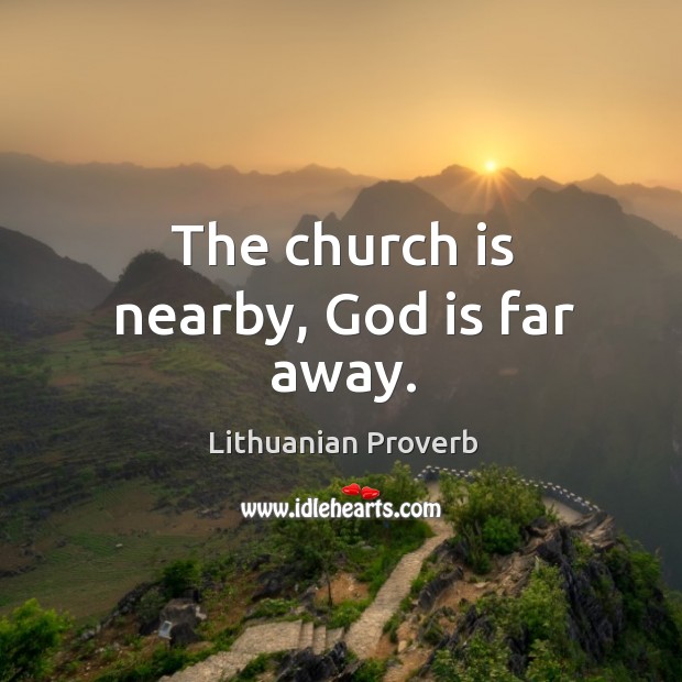 The church is nearby, God is far away. Image