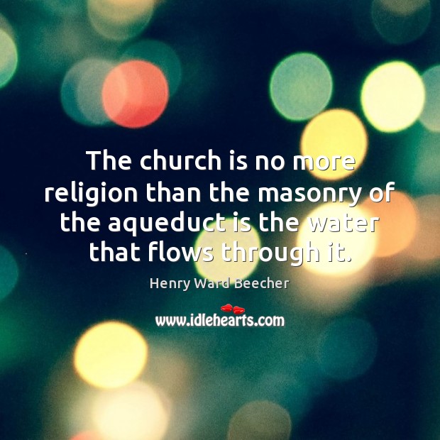The church is no more religion than the masonry of the aqueduct Henry Ward Beecher Picture Quote