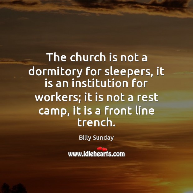 The church is not a dormitory for sleepers, it is an institution Billy Sunday Picture Quote