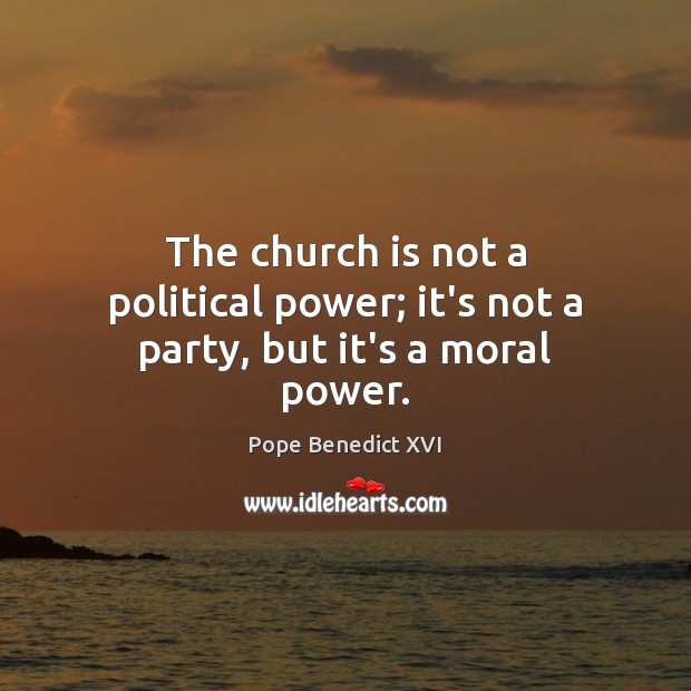 The church is not a political power; it’s not a party, but it’s a moral power. Pope Benedict XVI Picture Quote