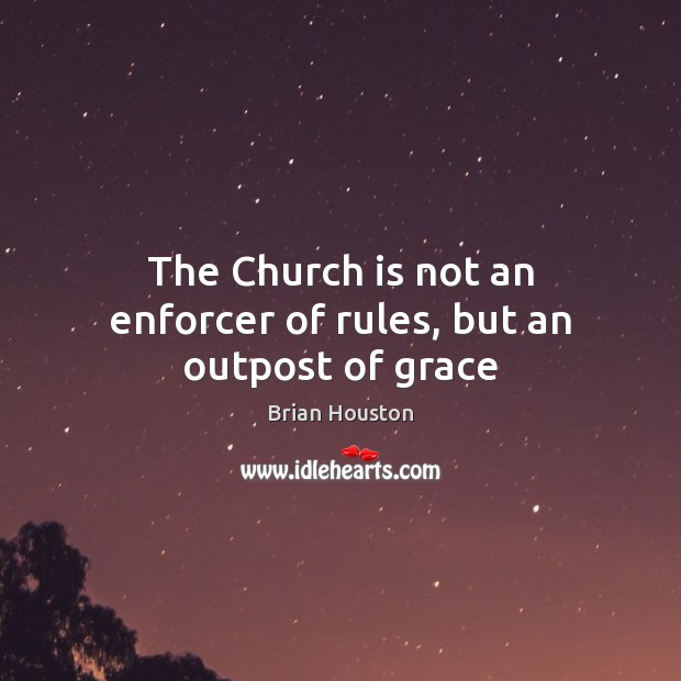 The Church is not an enforcer of rules, but an outpost of grace Brian Houston Picture Quote