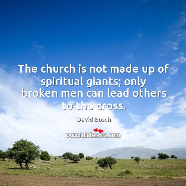 The church is not made up of spiritual giants; only broken men Image