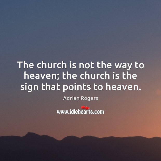The church is not the way to heaven; the church is the sign that points to heaven. Adrian Rogers Picture Quote