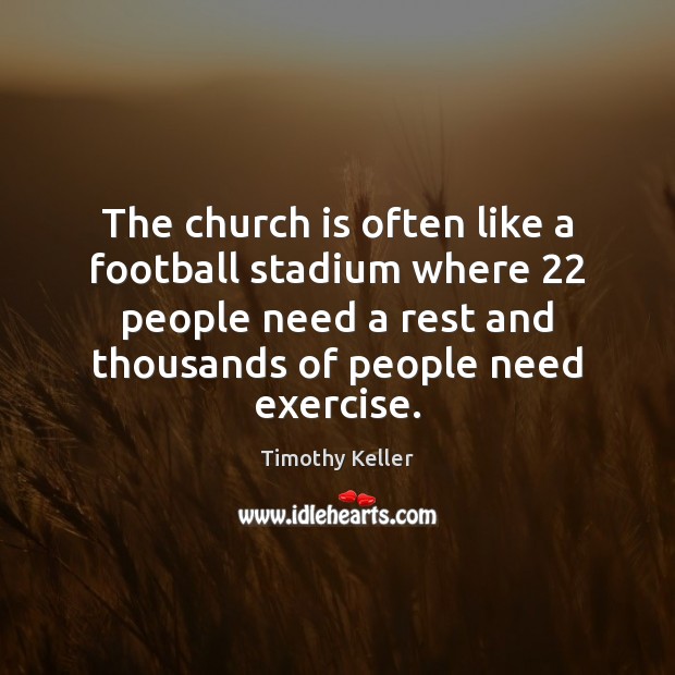 The church is often like a football stadium where 22 people need a Timothy Keller Picture Quote