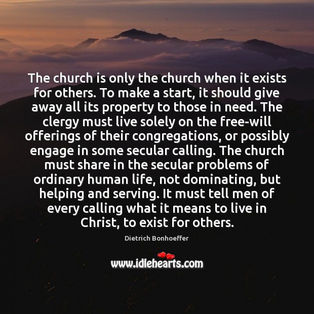 The church is only the church when it exists for others. To Dietrich Bonhoeffer Picture Quote